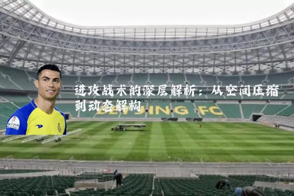 进攻战术的深层解析:从空间压缩到动态解构