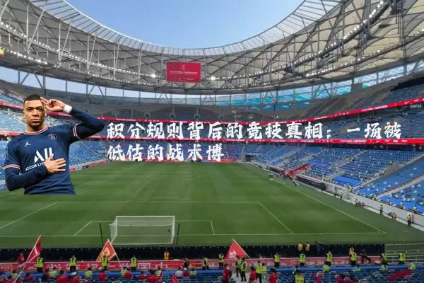 积分规则背后的竞技真相:一场被低估的战术博弈