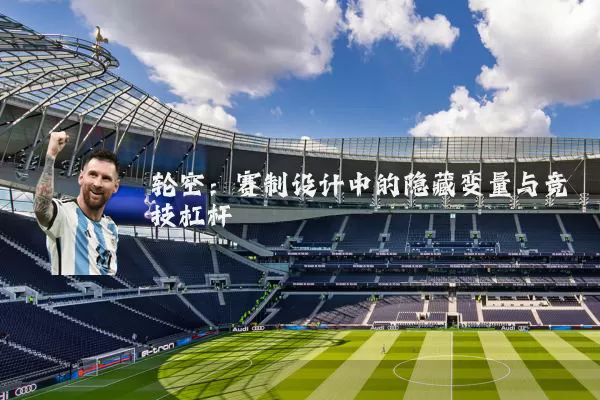 轮空：赛制设计中的隐藏变量与竞技杠杆