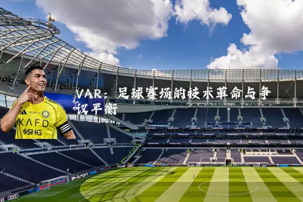 VAR：足球赛场的技术革命与争议平衡