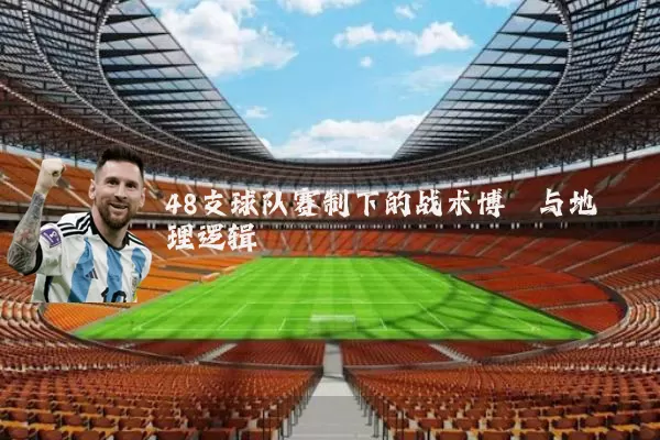 48支球队赛制下的战术博弈与地理逻辑