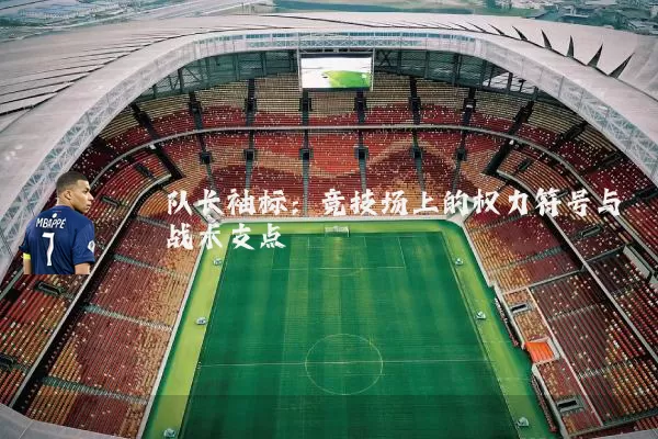 队长袖标：竞技场上的权力符号与战术支点