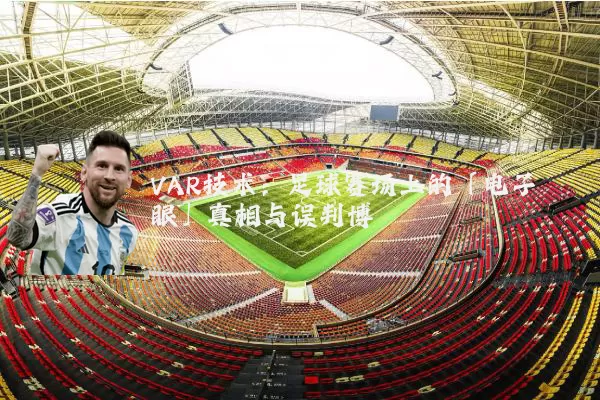 VAR技术：足球赛场上的「电子眼」真相与误判博弈