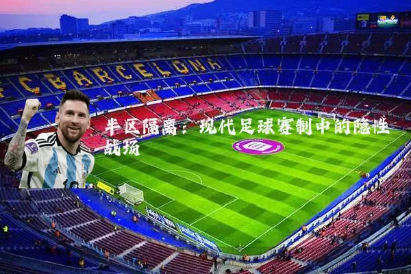 半区隔离：现代足球赛制中的隐性战场
