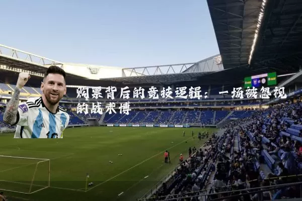 购票背后的竞技逻辑：一场被忽视的战术博弈