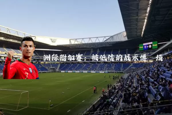 洲际附加赛：被低估的战术博弈场