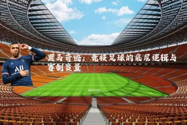 黑马奇迹：竞技足球的底层逻辑与赛制变量