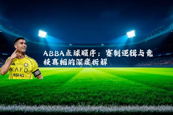 ABBA点球顺序:赛制逻辑与竞技真相的深度拆解