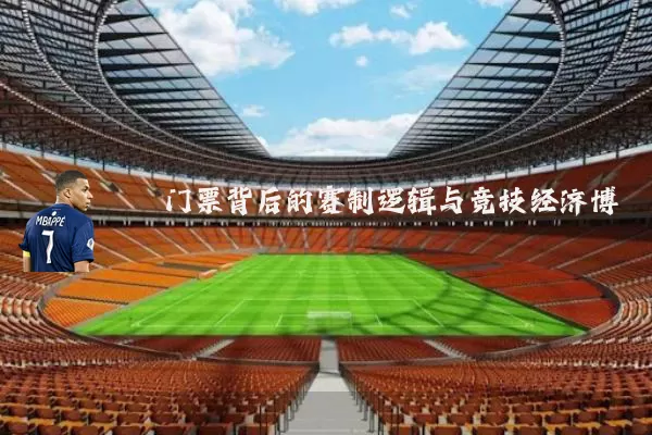 门票背后的赛制逻辑与竞技经济博弈