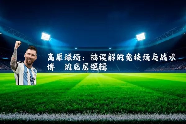 高原球场：被误解的竞技场与战术博弈的底层逻辑