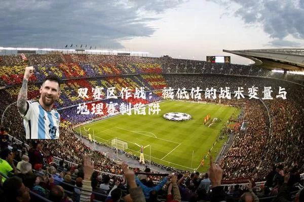 双赛区作战:被低估的战术变量与地理赛制陷阱
