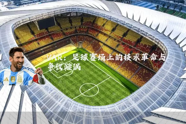 VAR：足球赛场上的技术革命与争议漩涡