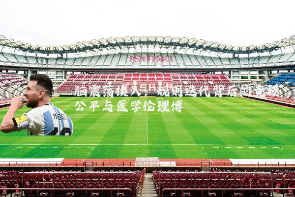 脑震荡换人：规则迭代背后的竞技公平与医学伦理博弈
