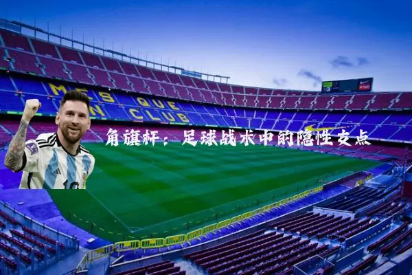 角旗杆:足球战术中的隐性支点