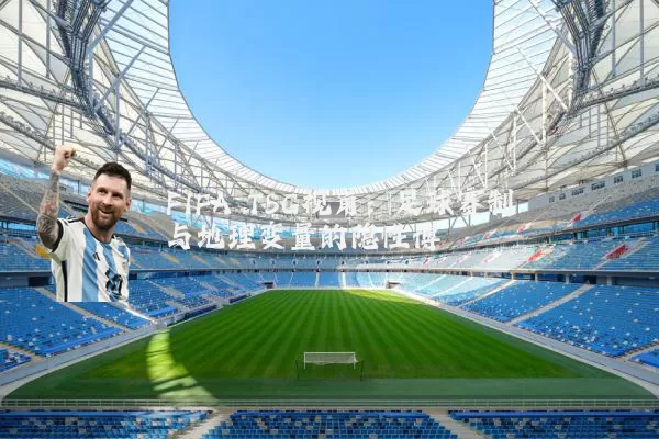 FIFA TSG视角:足球赛制与地理变量的隐性博弈