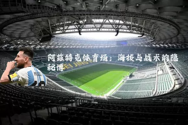 阿兹特克体育场：海拔与战术的隐秘博弈