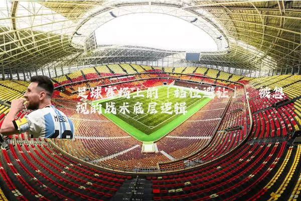 足球赛场上的「档位避让」：被忽视的战术底层逻辑