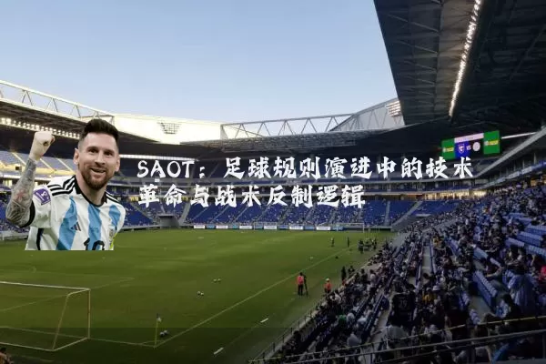 SAOT：足球规则演进中的技术革命与战术反制逻辑