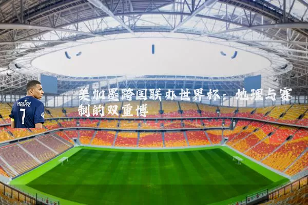 美加墨跨国联办世界杯：地理与赛制的双重博弈